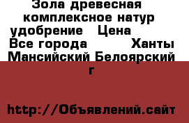 Зола древесная - комплексное натур. удобрение › Цена ­ 600 - Все города  »    . Ханты-Мансийский,Белоярский г.